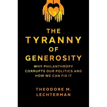 The Tyranny of Generosity: Why Philanthropy Corrupts Our Politics and How We Can Fix It