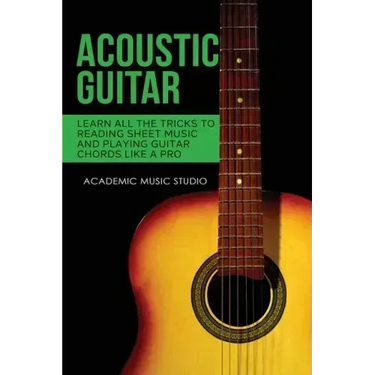Acoustic Guitar: Learn All The Tricks to Reading Sheet Music and Playing Guitar Chords Like a Pro