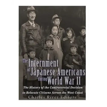 The Internment of Japanese Americans during World War II: The History of the Controversial Decision to Relocate Citizens Across the West Coast