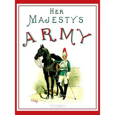 Her Majesty's Army 1888: A Descripitive Account of the various regiments now comprising the Queen's Forces & Indian and Colonial Forces; VOLUME 