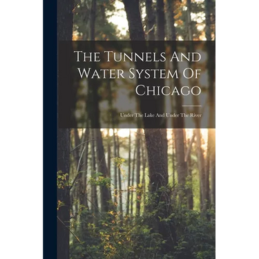 The Tunnels And Water System Of Chicago: Under The Lake And Under The River