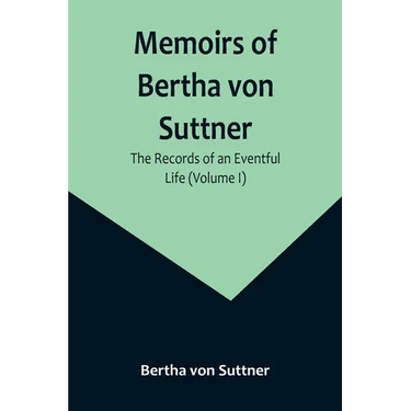 Memoirs of Bertha von Suttner: The Records of an Eventful Life (Volume I)