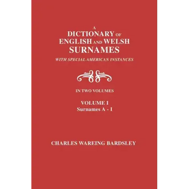A Dictionary of English and Welsh Surnames, with Special American Instances. in Two Volumes. Volume I, Surnames A-I