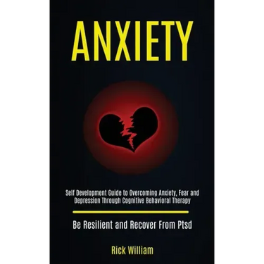 Anxiety: Self Development Guide to Overcoming Anxiety, Fear and Depression Through Cognitive Behavioral Therapy (Be Resilient and Recover From Ptsd)