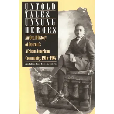 Untold Tales, Unsung Heroes: An Oral History of Detroit's African American Community, 1918-1967