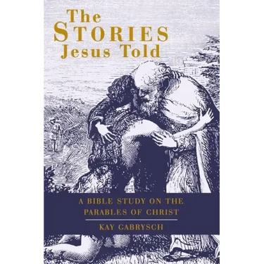 The Stories Jesus Told: A Bible Study on the Parables of Christ