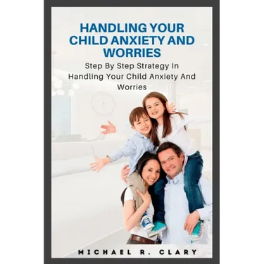 Handling Your Child Anxiety and Worries: Handling Your Child Anxiety and Worries