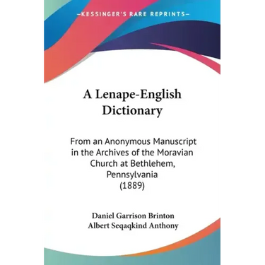 A Lenape-English Dictionary: From an Anonymous Manuscript in the Archives of the Moravian Church at Bethlehem, Pennsylvania (1889)