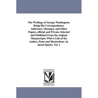 The Writings of George Washington; Being His Correspondence, Addresses, Messages, and Other Papers, Official and Private, Selected and Published from