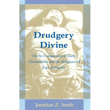 Drudgery Divine: On the Comparison of Early Christianities and the Religions of Late Antiquity