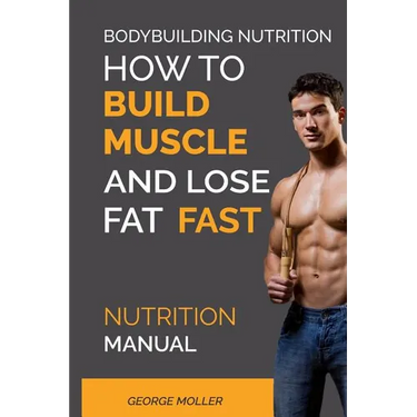 Bodybuilding Nutrition: How To Build Muscle And Lose Fat Fast: Nutrition Manual