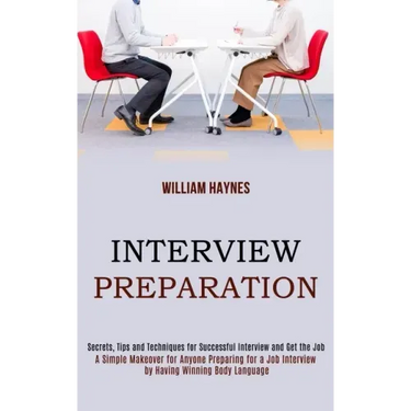 Interview Preparation: A Simple Makeover for Anyone Preparing for a Job Interview by Having Winning Body Language (Secrets, Tips and Techniqu