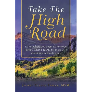Take the High Road: It's Not Where You Begin It's How You Finish; a Must Read for Those with Disabilities and Addictions