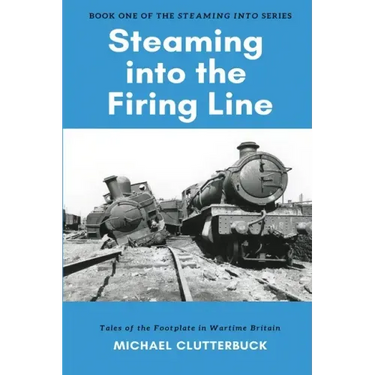 Steaming into the Firing Line: Tales of the Footplate in Wartime Britain