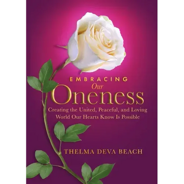 Embracing Our Oneness: Creating the United, Peaceful, and Loving World Our Hearts Know Is Possible