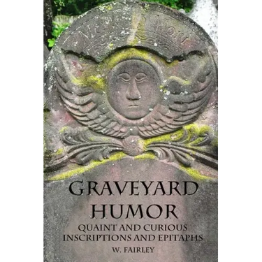 Graveyard Humor: Quaint and Curious Inscriptions and Epitaphs