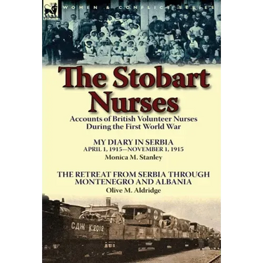The Stobart Nurses: Accounts of British Volunteer Nurses During the First World War-My Diary in Serbia April 1, 1915-Nov. 1, 1915 by Monic