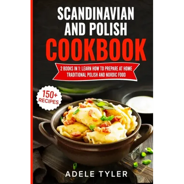 Scandinavian And Polish Cookbook: 2 Books In 1: Learn How To Prepare At Home Traditional Polish And Nordic Food