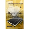 Happily Ever Grateful: Live Happier Through Gratitude...(and Stop Whining about Life)