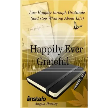 Happily Ever Grateful: Live Happier Through Gratitude...(and Stop Whining about Life)