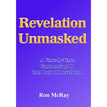 Revelation Unmasked: A Verse-by-Verse Commentary Of The Book Of Revelation
