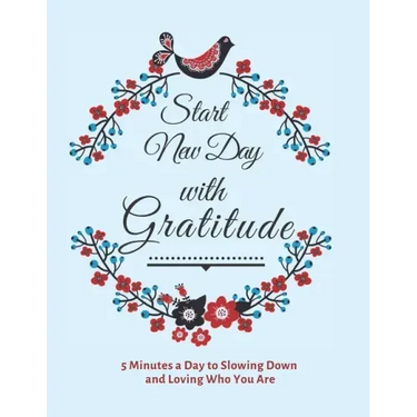 Start New Day with Gratitude: 5 Minutes a Day to Slowing Down, Daily Reflection and Loving Who You Are