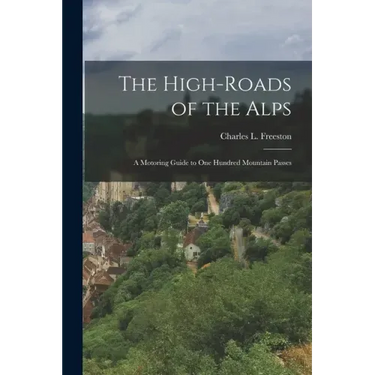 The High-roads of the Alps; a Motoring Guide to One Hundred Mountain Passes