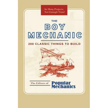 The Boy Mechanic: 200 Classic Things to Build
