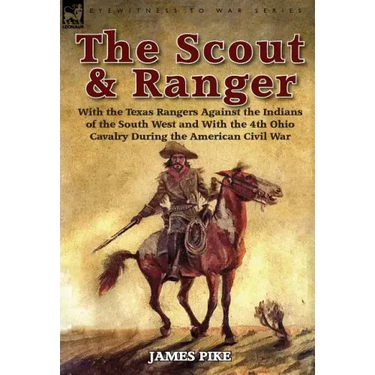 The Scout and Ranger: With the Texas Rangers Against the Indians of the South West and with the 4th Ohio Cavalry During the American Civil W