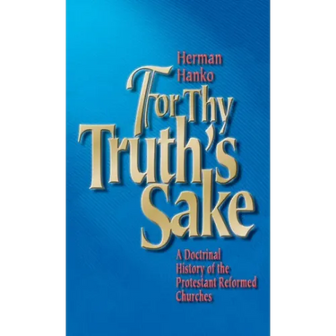 For Thy Truth's Sake: A Doctrinal History of the Protestant Reformed Churches