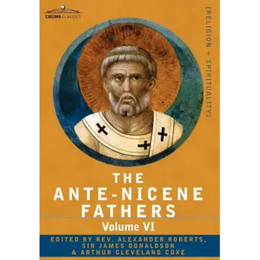 The Ante-Nicene Fathers: The Writings of the Fathers Down to A.D. 325, Volume VI Fathers of the Third Century - Gregory Thaumaturgus; Dinysius