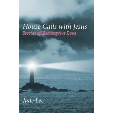 House Calls with Jesus: Stories of Redemptive Love