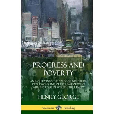 Progress and Poverty: An Inquiry into the Cause of Industrial Depressions and of Increase of Want with Increase of Wealth; The Remedy (Hardcover)