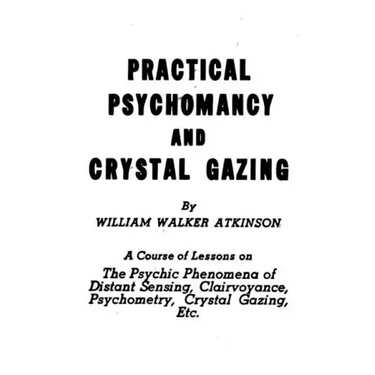 Practical Psychomancy and Crystal Gazing: The Psychic Phenomena of Distant Sensing, Clairvoyance, Psychometry, Crystal Gazing, Etc.