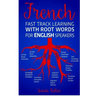 French Fast Track Learning with Root Words for English Speakers: Boost your French vocabulary with Latin and Greek Roots! Learn one root and you´ll le
