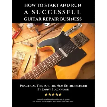 How to Start and Run a Successful Guitar Repair Business: Practical Tips for the New Entrepreneur