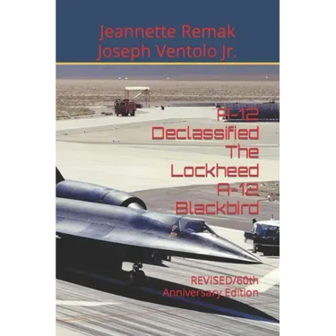 A-12 Declassified The Lockheed A-12 Blackbird: REVISED/60th Anniversary Edition