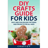 DIY Crafts Guide for Kids: Easy and Fun Holiday Patterns and Projects For All Ages