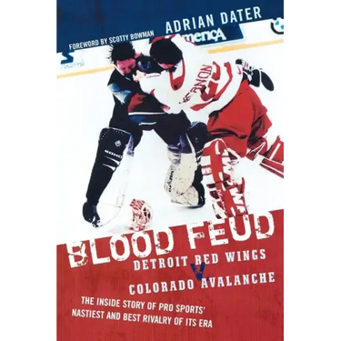 Blood Feud: Detroit Red Wings v. Colorado Avalanche: The Inside Story of Pro Sports' Nastiest and Best Rivalry of Its Era