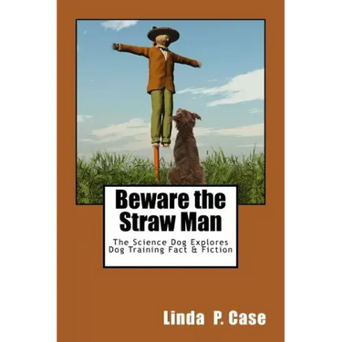 Beware the Straw Man: The Science Dog Explores Dog Training Fact & Fiction