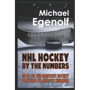 NHL Hockey by the Numbers: 00 to 99: THE GREATEST HOCKEY PLAYERS BY JERSEY NUMBER