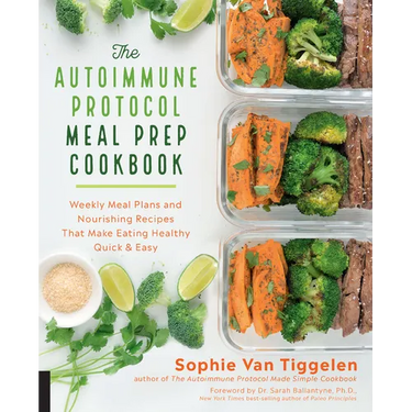 Autoimmune Protocol Meal Prep Cookbook: Weekly Meal Plans and Nourishing Recipes That Make Eating Healthy Quick & Easy