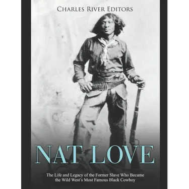 Nat Love: The Life and Legacy of the Former Slave Who Became the Wild West's Most Famous Black Cowboy