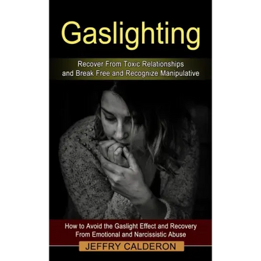 Gaslighting: Recover From Toxic Relationships and Break Free and Recognize Manipulative (How to Avoid the Gaslight Effect and Recov