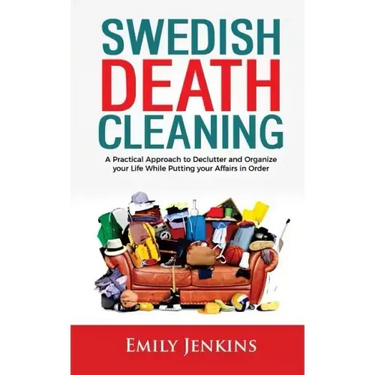 Swedish Death Cleaning: A Practical Approach to Declutter and Organize your Life while Putting Your Affairs in Order