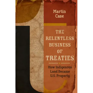The Relentless Business of Treaties: How Indigenous Land Became U.S. Property