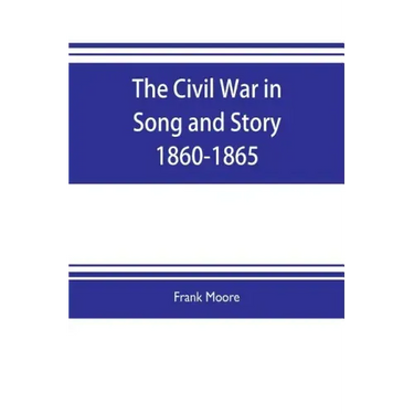 The Civil War in Song and Story 1860-1865