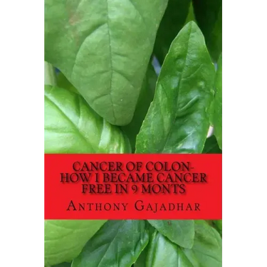 Cancer of Colon-How I became cancer free in 9 monts: Cancer can be cured-very little expense