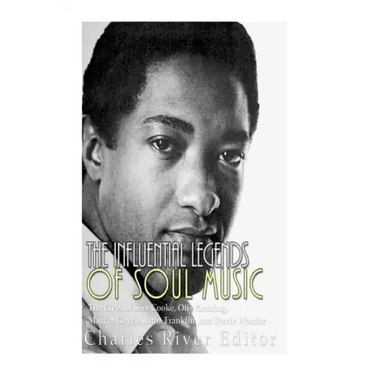The Influential Legends of Soul Music: The Lives of Sam Cooke, Otis Redding, Marvin Gaye, Aretha Franklin, and Stevie Wonder