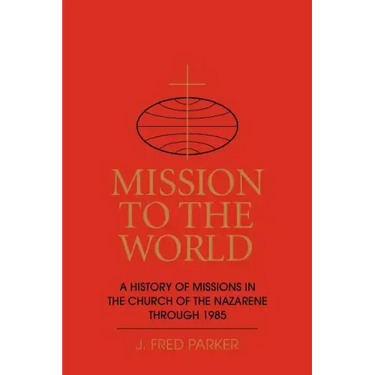 Mission to the World: A History of Missions in the Church of the Nazarene Through 1985